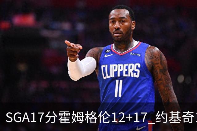 SGA17分霍姆格伦12+17 约基奇13+7+5雷霆擒掘金2连胜