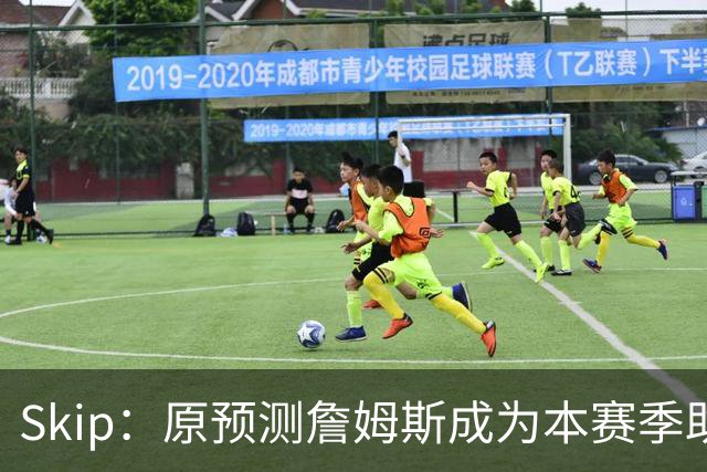 Skip：原预测詹姆斯成为本赛季助攻王 前两场仅7次和5次让我意外